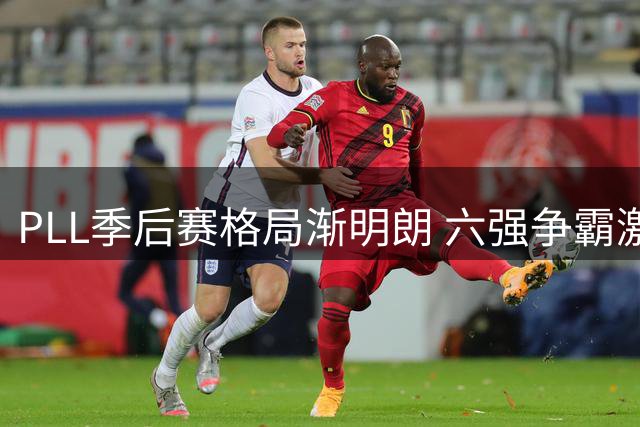 PLL季后赛格局渐明朗 六强争霸激烈程度超预期